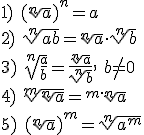 1)\ (\sqrt[n]{a})^n=a\\ 2)\ \sqrt[n]{ab}=\sqrt[n]{a}\cdot \sqrt[n]{b}\\ 3)\ \sqrt[n]{\frac{a}{b}}=\frac{\sqrt[n]{a}}{\sqrt[n]{b}},\ b\neq 0\\ 4)\ \sqrt[m]{\sqrt[n]{a}}=\sqrt[m\cdot n]{a}\\ 5)\ (\sqrt[n]{a})^m=\sqrt[n]{a^m}