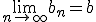 \lim_{n\to\infty} b_n=b