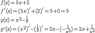 f(x)=5x+2\\f'(x)=(5x)'+(2)'=5+0=5\\g(x)=x^2-\frac{1}{x}\\g'(x)=(x^2)'-(\frac{1}{x})'=2x-(-\frac{1}{x^2})=2x+\frac{1}{x^2}
