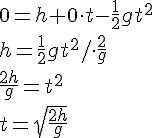 0=h+0\cdot t-\frac{1}{2}gt^2\\h=\frac{1}{2}gt^2/\cdot \frac{2}{g}\\ \frac{2h}{g}=t^2\\t=\sqrt{\frac{2h}{g}}