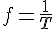 f=1/T