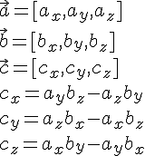 \vec{a}=[a_x,a_y,a_z]\\\vec{b}=[b_x,b_y,b_z]\\\vec{c}=[c_x,c_y,c_z]\\c_x=a_yb_z-a_zb_y\\c_y=a_zb_x-a_xb_z\\c_z=a_xb_y-a_yb_x