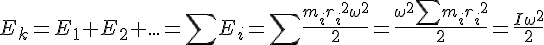 E_k=E_1+E_2+...=\sum{E_i}=\sum{\frac{{m_i}{{r_i}}^{2}{\omega^2}}{2}}=\frac{{\omega^2}\sum{{m_i}{{r_i}}^{2}}}{2}=\frac{I{\omega^2}}{2}