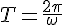 T=\frac{2\pi}{\omega}