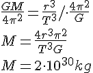 \frac{GM}{4\pi^2}=\frac{r^3}{T^3}/\cdot \frac{4\pi^2}{G}\\ M=\frac{4r^3\pi^2}{T^3G}\\ M=2\cdot 10^{30}kg