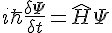 i\hbar\frac{\delta{\Phi}}{\delta{t}}=\hat{H}\Psi