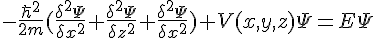 -\frac{\hbar^2}{2m}(\frac{\delta^2\Psi}{\delta{x^2}}+\frac{\delta^2\Psi}{\delta{z^2}}+\frac{\delta^2\Psi}{\delta{x^2}})+V(x,y,z)\Psi=E\Psi
