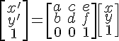 \left[\begin{array} x'\\y'\\1 \end{array}\right] = \left[ \begin{array} a&c&e\\b&d&f\\0&0&1 \end{array}\right] \left[ \begin{array} x\\y\\1 \end{array}\right]