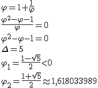 \varphi=1+\frac{1}{\varphi}\\ \frac{\varphi^2-\varphi-1}{\varphi}=0\\ \varphi^2-\varphi-1=0\\ \Delta=5\\ \varphi_1=\frac{1-\sqrt{5}}{2}<0\\ \varphi_2=\frac{1+\sqrt{5}}{2}\approx 1,618033989