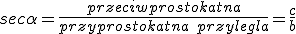 sec{\alpha}=\frac{przeciwprostokatna}{przyprostokatna\ przylegla}=\frac{c}{b}