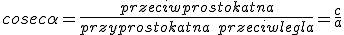 cosec{\alpha}=\frac{przeciwprostokatna}{przyprostokatna\ przeciwlegla}=\frac{c}{a}