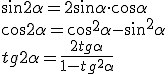 \sin{2\alpha}=2\sin{\alpha}\cdot \cos{\alpha}\\ \cos{2\alpha}=\cos^2{\alpha}-\sin^2{\alpha}\\ tg{2\alpha}=\frac{2tg{\alpha}}{1-tg^2{\alpha}}