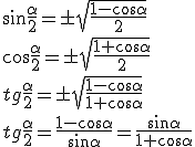 \sin{\frac{\alpha}{2}}=\pm\sqrt{\frac{1-\cos{\alpha}}{2}}\\ \cos{\frac{\alpha}{2}}=\pm\sqrt{\frac{1+\cos{\alpha}}{2}}\\ tg{\frac{\alpha}{2}}=\pm\sqrt{\frac{1-\cos{\alpha}}{1+\cos{\alpha}}}\\ tg{\frac{\alpha}{2}}=\frac{1-\cos{\alpha}}{\sin{\alpha}}=\frac{\sin{\alpha}}{1+\cos{\alpha}}