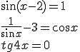 \sin(x-2)=1\\ \frac{1}{\sin{x}}-3=\cos{x}\\ tg{4x}=0