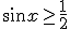 \sin{x}\geq \frac{1}{2}