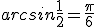 arcsin \frac{1}{2}=\frac{\pi}{6}