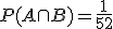P(A\cap B)=\frac{1}{52}
