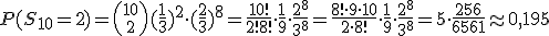 P(S_{10}=2)={10\choose 2}(\frac{1}{3})^2\cdot (\frac{2}{3})^8=\frac{10!}{2!8!}\cdot \frac{1}{9}\cdot \frac{2^8}{3^8}= \frac{8!\cdot 9\cdot 10}{2\cdot 8!}\cdot \frac{1}{9}\cdot \frac{2^8}{3^8}=5\cdot \frac{256}{6561} \approx 0,195