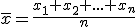 \overline{x}=\frac{x_1+x_2+...+x_n}{n}