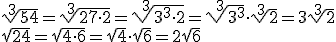 \sqrt[3]{54}=\sqrt[3]{27\cdot 2}=\sqrt[3]{3^3\cdot 2}=\sqrt[3]{3^3}\cdot \sqrt[3]{2}=3\sqrt[3]{2}\\ \sqrt{24}=\sqrt{4\cdot 6}=\sqrt{4}\cdot \sqrt{6}=2\sqrt{6}
