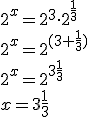 2^x=2^3\cdot 2^{\frac{1}{3}}\\ 2^x=2^{(3+\frac{1}{3})}\\ 2^x=2^{3\frac{1}{3}}\\ x=3\frac{1}{3}