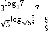 3^{\log_{3}7}=7\\ \sqrt{5}^{\log_{\sqrt{5}}\frac{5}{9}}=\frac{5}{9}