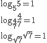 \log_{5}5=1\\ \log_{\frac{4}{7}}\frac{4}{7}=1\\ \log_{\sqrt{7}}\sqrt{7}=1