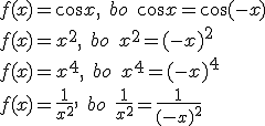 f(x)=\cos{x}, \quad bo \quad \cos x=\cos{(-x)}\\ f(x)=x^2, \quad bo \quad x^2=(-x)^2\\ f(x)=x^4, \quad bo \quad x^4=(-x)^4\\ f(x)=\frac{1}{x^2}, \quad bo \quad \frac{1}{x^2}=\frac{1}{(-x)^2}
