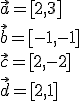 \vec{a}=[2,3]\\ \vec{b}=[-1,-1]\\ \vec{c}=[2,-2]\\ \vec{d}=[2,1]