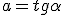 a=tg\alpha
