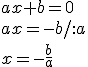 ax+b=0\\{ax=-b/:a}\\{x=-\frac{b}{a}}