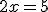 2x=5