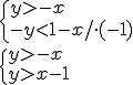 \begin{cases}y>-x\\-y<1-x/\cdot{(-1)}\end{cases}\\\begin{cases}y>-x\\y>x-1\end{cases}