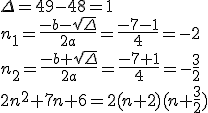 \Delta=49-48=1\\n_1=\frac{-b-sqrt{\Delta}}{2a}=\frac{-7-1}{4}=-2\\n_2=\frac{-b+sqrt{\Delta}}{2a}=\frac{-7+1}{4}=-\frac{3}{2}\\2n^2+7n+6=2(n+2)(n+\frac{3}{2})