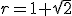 r=1+\sqrt{2}