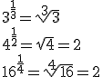 3^{\frac{1}{3}}=\sqrt[3]{3}\\4^{\frac{1}{2}}=\sqrt{4}=2\\16^{\frac{1}{4}}=\sqrt[4]{16}=2
