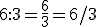 6:3=\frac{6}{3}=6/3