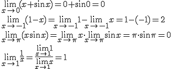 \lim_{x\to 0}{(x+\sin{x})}=0+\sin{0}=0 \\ \lim_{x\to -1}{(1-x)}=\lim_{x\to -1}{1}-\lim_{x\to -1}{x}=1-(-1)=2 \\ \lim_{x\to \pi}{(x\sin{x})}=\lim_{x\to \pi}{x}\cdot \lim_{x\to \pi}{\sin{x}}=\pi \cdot \sin{\pi}=0\\ \lim_{x\to 1}{\frac{1}{x}}=\frac{\lim_{x\to 1}{1}}{\lim_{x\to 1}{x}}=1