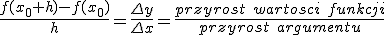 \frac{f(x_0+h)-f(x_0)}{h}=\frac{\Delta y}{\Delta x}=\frac{przyrost \ wartosci \ funkcji}{przyrost \ argumentu}