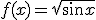 f(x)=\sqrt{\sin{x}}