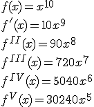f(x)=x^{10}\\f'(x)=10x^9\\f^{II}(x)=90x^8\\f^{III}(x)=720x^7\\f^{IV}(x)=5040x^6\\f^{V}(x)=30240x^5