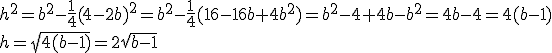 h^2=b^2-\frac{1}{4}(4-2b)^2=b^2-\frac{1}{4}(16-16b+4b^2)=b^2-4+4b-b^2=4b-4=4(b-1)\\ h=\sqrt{4(b-1)}=2\sqrt{b-1}