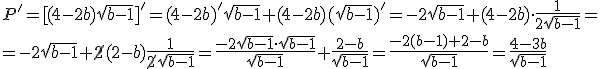 P'=[(4-2b)\sqrt{b-1}]'=(4-2b)'\sqrt{b-1}+(4-2b)(\sqrt{b-1})'=-2\sqrt{b-1}+(4-2b)\cdot \frac{1}{2\sqrt{b-1}}=\\ =-2\sqrt{b-1}+\cancel{2}(2-b)\frac{1}{\cancel{2}\sqrt{b-1}}=\frac{-2\sqrt{b-1}\cdot \sqrt{b-1}}{\sqrt{b-1}}+\frac{2-b}{\sqrt{b-1}}=\frac{-2(b-1)+2-b}{\sqrt{b-1}}=\frac{4-3b}{\sqrt{b-1}}