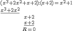 (x^3+2x^2+x+2):(x+2)=x^2+1\\ \underline{x^3+2x^2}\\ \ \ \ \ \ \ \ \ \ \ \ \ \ \ \ x+2\\ \ \ \ \ \ \ \ \ \ \ \ \ \ \ \ \underline{x+2}\\ \ \ \ \ \ \ \ \ \ \ \ \ \ \ R=0
