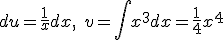 du=\frac{1}{x}dx,\quad{}v=\int{x^3dx}=\frac{1}{4}x^4