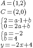 A=(1,2)\\C=(2,0)\\ \begin{cases}2=a\cdot 1+b\\0=2a+b\end{cases}\\ \\ \begin{cases}a=-2\\b=4\end{cases}\\ y=-2x+4