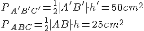 P_{A'B'C'}=\frac{1}{2}|A'B'|\cdot h'=50cm^2\\P_{ABC}=\frac{1}{2}|AB|\cdot h=25cm^2