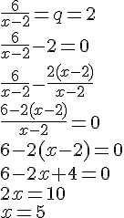 \frac{6}{x-2}=q=2\\ \frac{6}{x-2}-2=0\\ \frac{6}{x-2}-\frac{2(x-2)}{x-2}\\ \frac{6-2(x-2)}{x-2}=0\\6-2(x-2)=0\\6-2x+4=0\\2x=10\\x=5