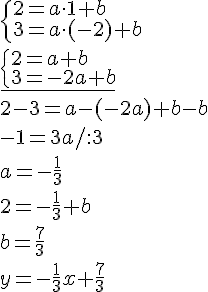\begin{cases}2=a\cdot1+b\\3=a\cdot(-2)+b\end{cases}\\ \underline{\begin{cases}2=a+b\\3=-2a+b\end{cases}}\\2-3=a-(-2a)+b-b\\-1=3a/:3\\a=-\frac{1}{3}\\2=-\frac{1}{3}+b\\b=\frac{7}{3}\\y=-\frac{1}{3}x+\frac{7}{3}