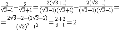 \frac{2}{\sqrt{3}-1}-\frac{2}{\sqrt{3}+1}=\frac{2(\sqrt{3}+1)}{(\sqrt{3}-1)(\sqrt{3}+1)}-\frac{2(sqrt{3}-1)}{(\sqrt{3}+1)(\sqrt{3}-1)}=\\ =\frac{2\sqrt{3}+2-(2\sqrt{3}-2)}{(\sqrt{3})^2-1^2}=\frac{2+2}{3-1}=2